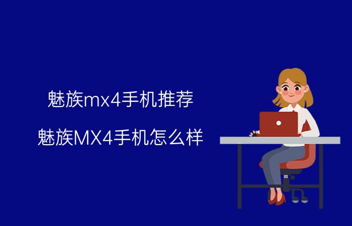 魅族mx4手机推荐 魅族MX4手机怎么样？